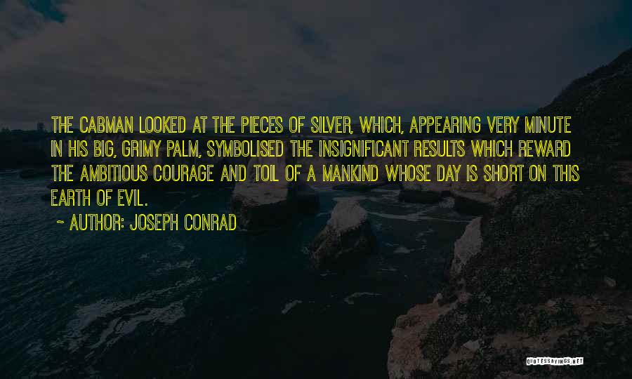 Joseph Conrad Quotes: The Cabman Looked At The Pieces Of Silver, Which, Appearing Very Minute In His Big, Grimy Palm, Symbolised The Insignificant