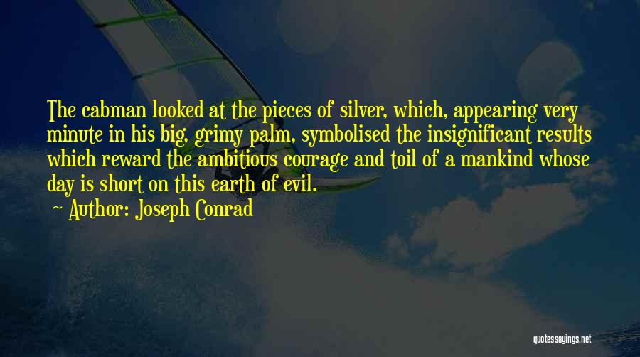 Joseph Conrad Quotes: The Cabman Looked At The Pieces Of Silver, Which, Appearing Very Minute In His Big, Grimy Palm, Symbolised The Insignificant