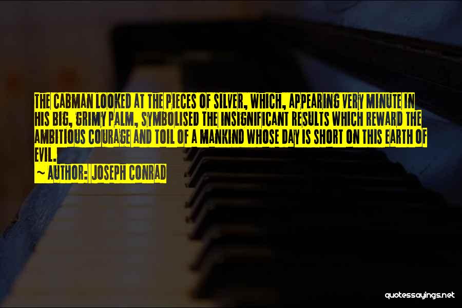 Joseph Conrad Quotes: The Cabman Looked At The Pieces Of Silver, Which, Appearing Very Minute In His Big, Grimy Palm, Symbolised The Insignificant