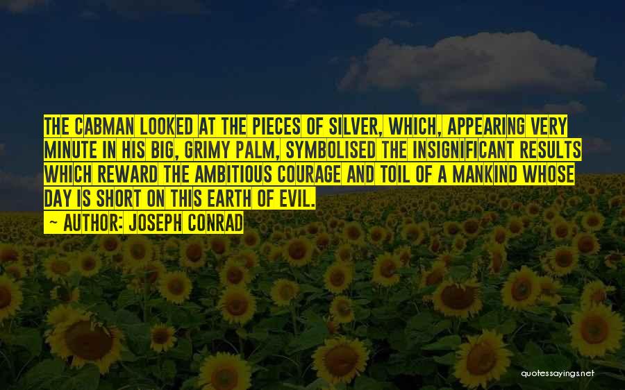 Joseph Conrad Quotes: The Cabman Looked At The Pieces Of Silver, Which, Appearing Very Minute In His Big, Grimy Palm, Symbolised The Insignificant