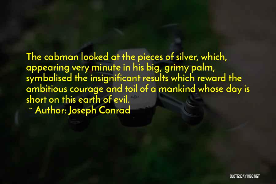 Joseph Conrad Quotes: The Cabman Looked At The Pieces Of Silver, Which, Appearing Very Minute In His Big, Grimy Palm, Symbolised The Insignificant