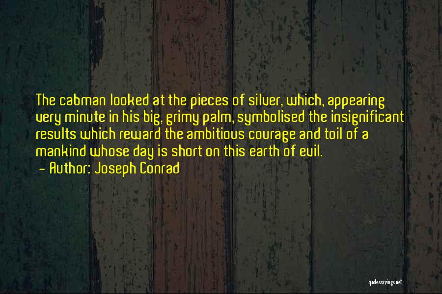 Joseph Conrad Quotes: The Cabman Looked At The Pieces Of Silver, Which, Appearing Very Minute In His Big, Grimy Palm, Symbolised The Insignificant