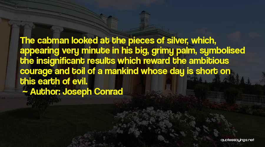 Joseph Conrad Quotes: The Cabman Looked At The Pieces Of Silver, Which, Appearing Very Minute In His Big, Grimy Palm, Symbolised The Insignificant