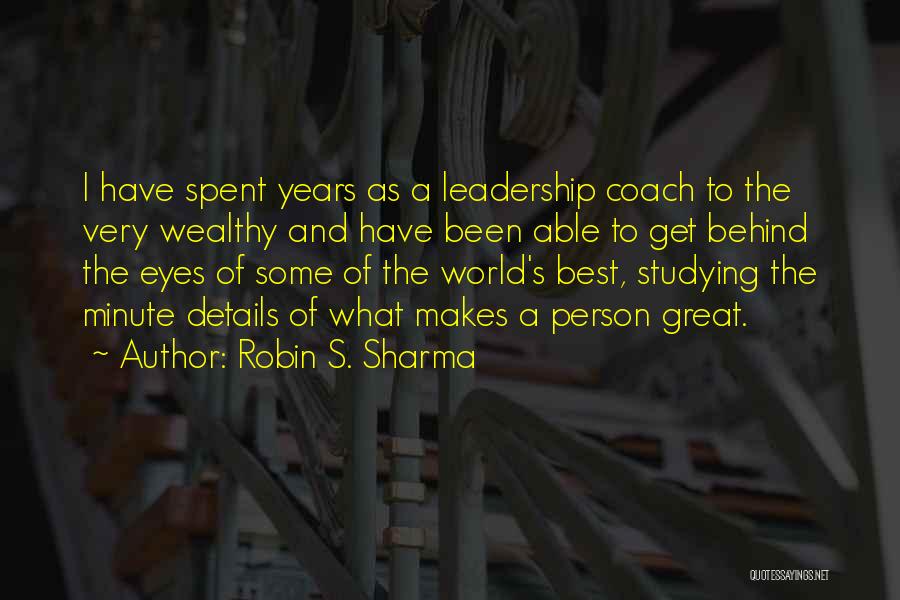 Robin S. Sharma Quotes: I Have Spent Years As A Leadership Coach To The Very Wealthy And Have Been Able To Get Behind The