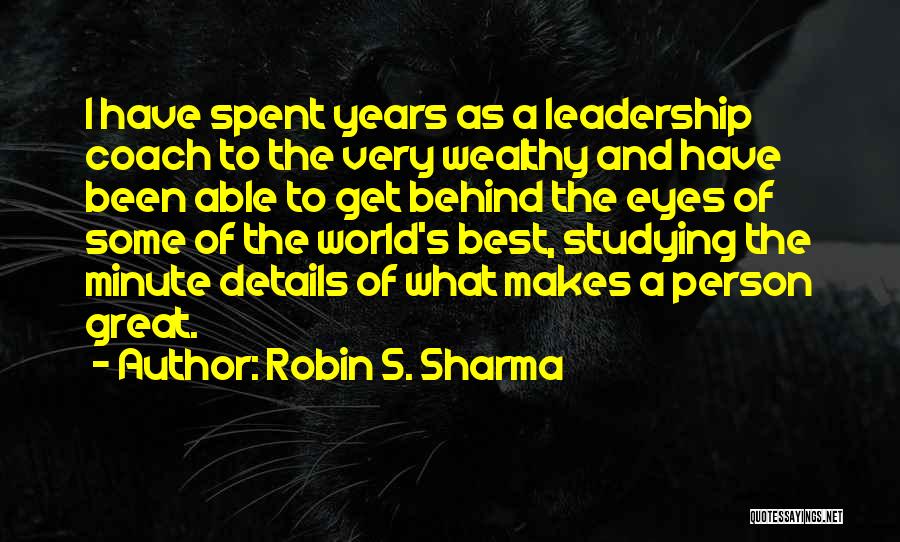 Robin S. Sharma Quotes: I Have Spent Years As A Leadership Coach To The Very Wealthy And Have Been Able To Get Behind The