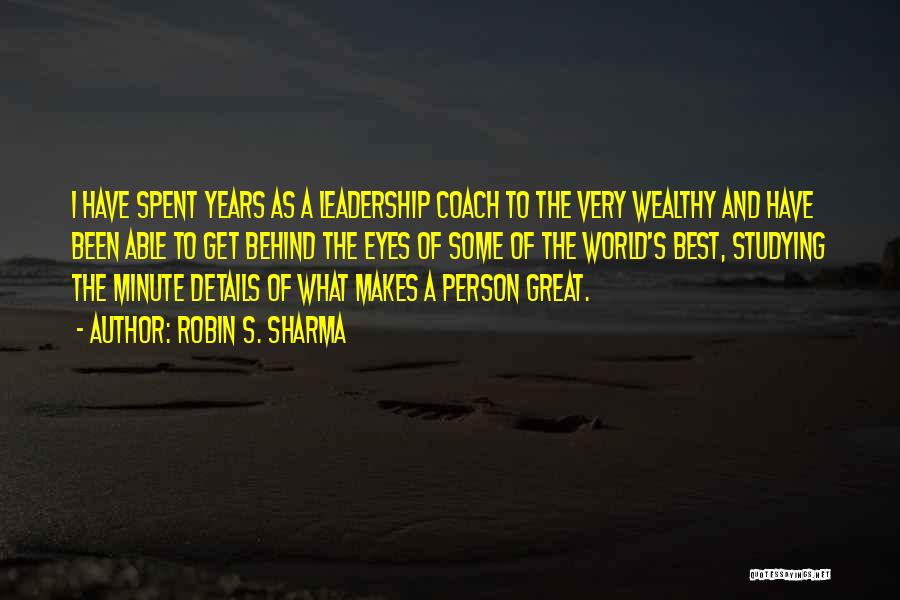 Robin S. Sharma Quotes: I Have Spent Years As A Leadership Coach To The Very Wealthy And Have Been Able To Get Behind The