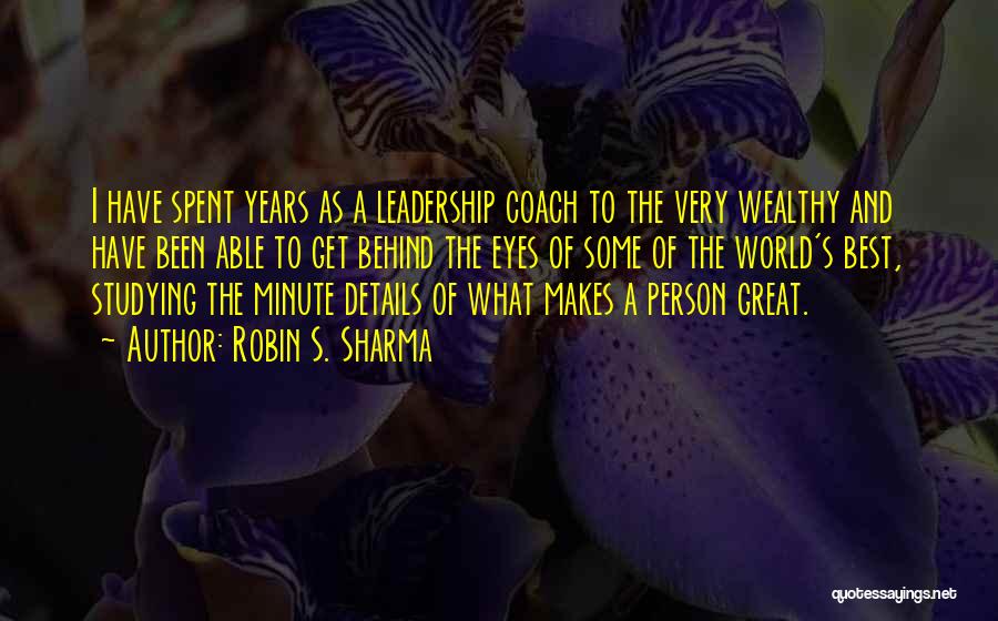 Robin S. Sharma Quotes: I Have Spent Years As A Leadership Coach To The Very Wealthy And Have Been Able To Get Behind The