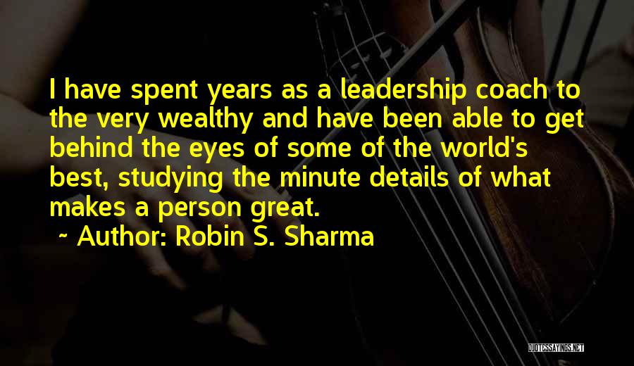 Robin S. Sharma Quotes: I Have Spent Years As A Leadership Coach To The Very Wealthy And Have Been Able To Get Behind The