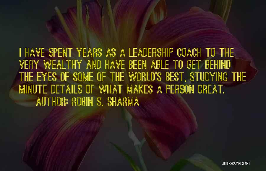 Robin S. Sharma Quotes: I Have Spent Years As A Leadership Coach To The Very Wealthy And Have Been Able To Get Behind The