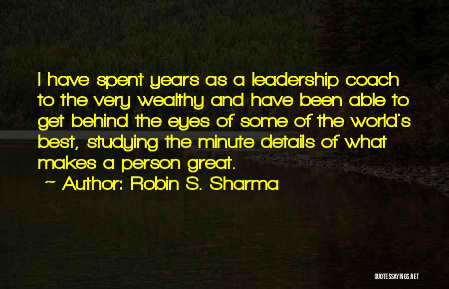 Robin S. Sharma Quotes: I Have Spent Years As A Leadership Coach To The Very Wealthy And Have Been Able To Get Behind The