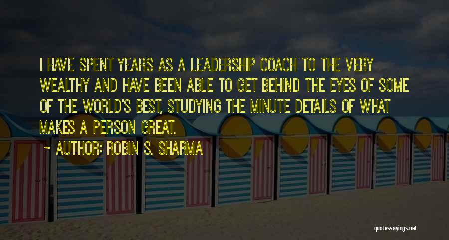 Robin S. Sharma Quotes: I Have Spent Years As A Leadership Coach To The Very Wealthy And Have Been Able To Get Behind The