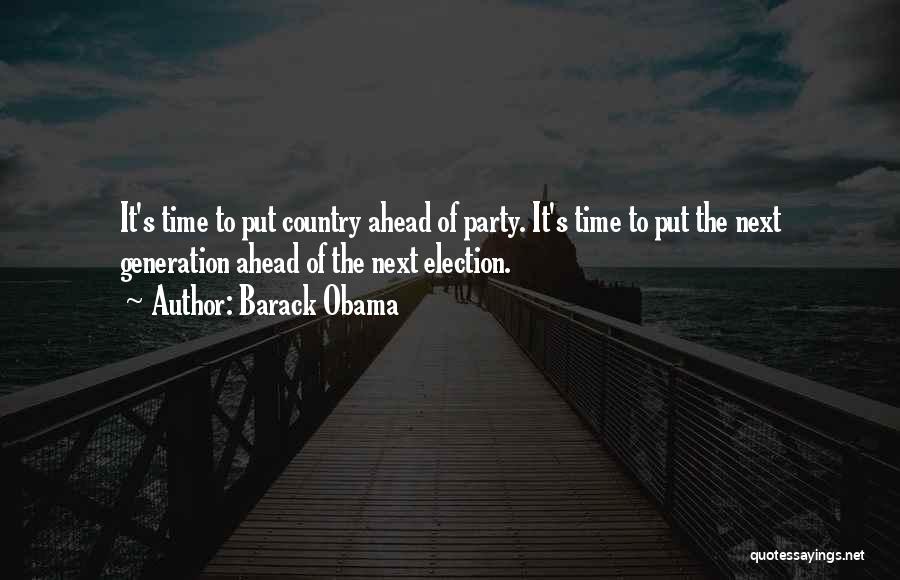 Barack Obama Quotes: It's Time To Put Country Ahead Of Party. It's Time To Put The Next Generation Ahead Of The Next Election.