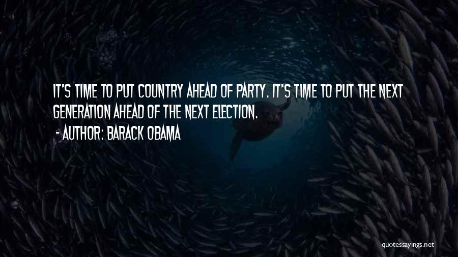 Barack Obama Quotes: It's Time To Put Country Ahead Of Party. It's Time To Put The Next Generation Ahead Of The Next Election.