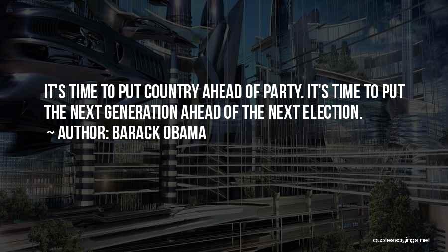 Barack Obama Quotes: It's Time To Put Country Ahead Of Party. It's Time To Put The Next Generation Ahead Of The Next Election.