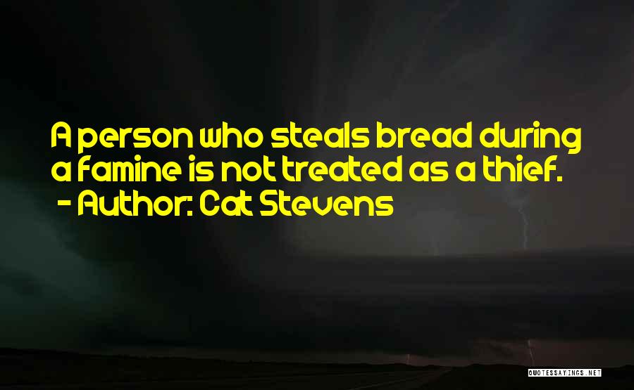 Cat Stevens Quotes: A Person Who Steals Bread During A Famine Is Not Treated As A Thief.
