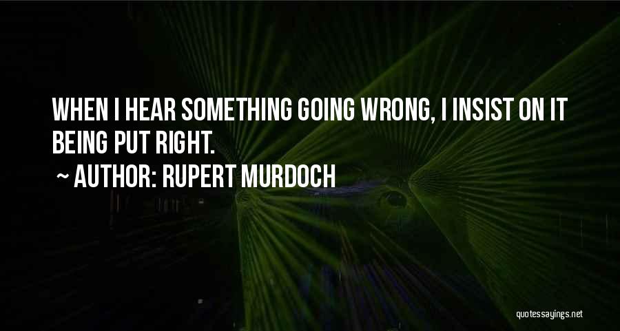 Rupert Murdoch Quotes: When I Hear Something Going Wrong, I Insist On It Being Put Right.