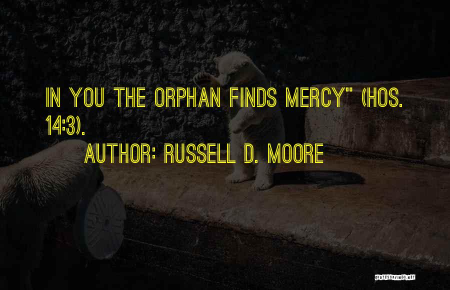 Russell D. Moore Quotes: In You The Orphan Finds Mercy (hos. 14:3).