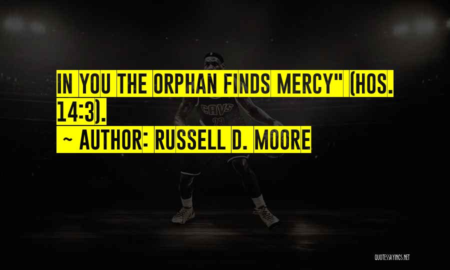 Russell D. Moore Quotes: In You The Orphan Finds Mercy (hos. 14:3).