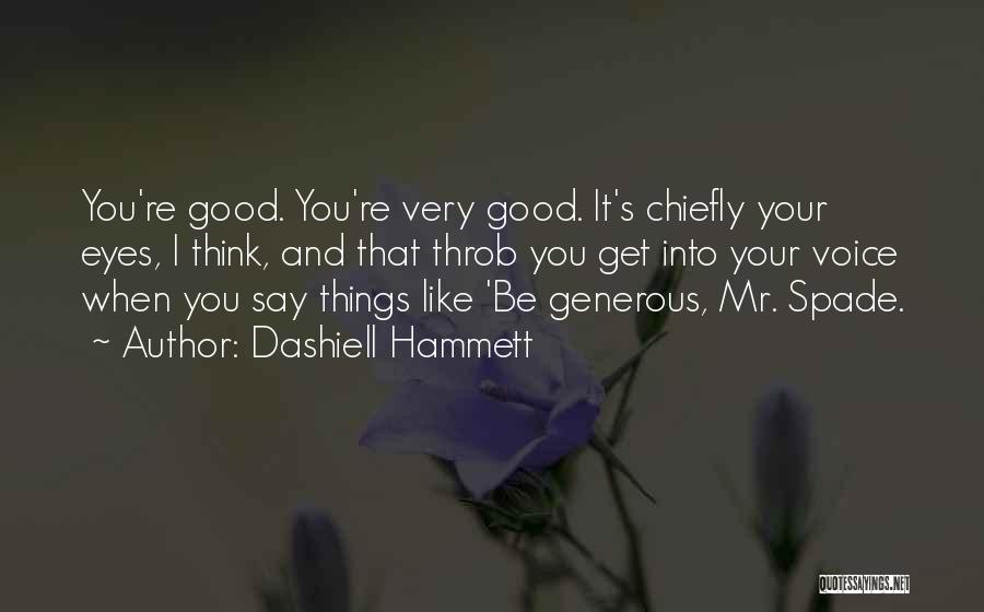 Dashiell Hammett Quotes: You're Good. You're Very Good. It's Chiefly Your Eyes, I Think, And That Throb You Get Into Your Voice When