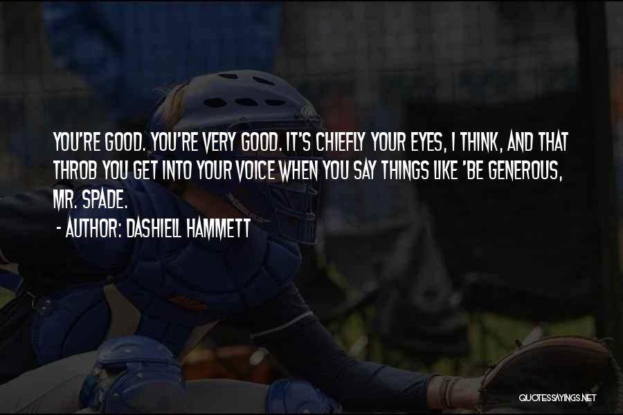 Dashiell Hammett Quotes: You're Good. You're Very Good. It's Chiefly Your Eyes, I Think, And That Throb You Get Into Your Voice When