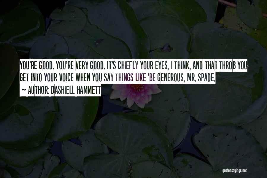 Dashiell Hammett Quotes: You're Good. You're Very Good. It's Chiefly Your Eyes, I Think, And That Throb You Get Into Your Voice When