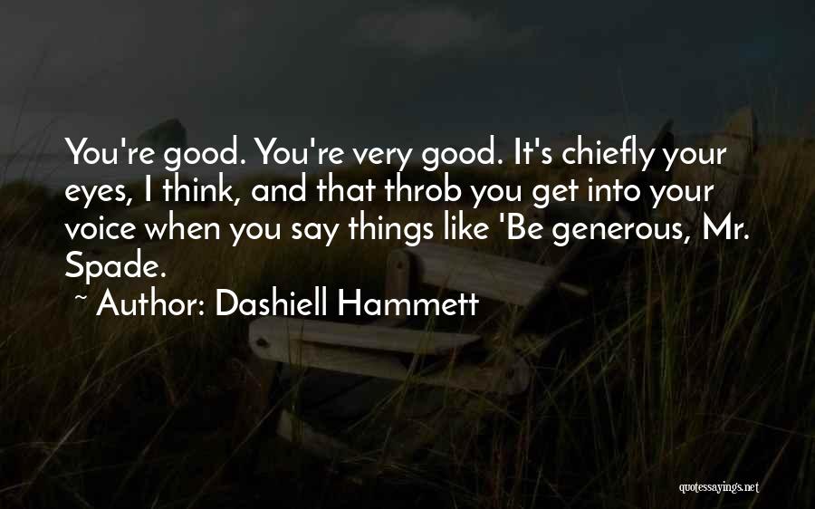 Dashiell Hammett Quotes: You're Good. You're Very Good. It's Chiefly Your Eyes, I Think, And That Throb You Get Into Your Voice When
