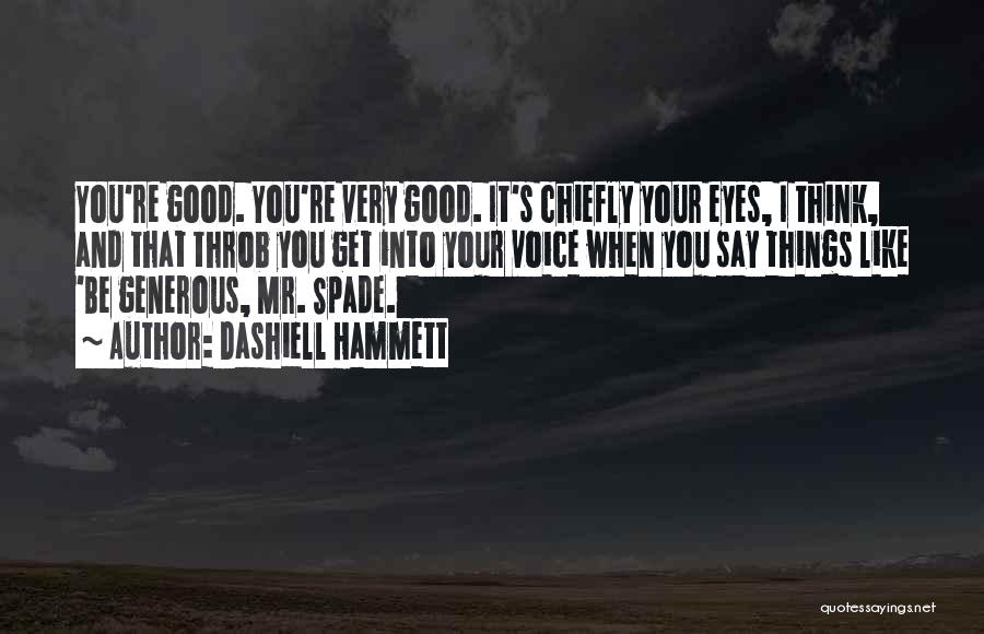 Dashiell Hammett Quotes: You're Good. You're Very Good. It's Chiefly Your Eyes, I Think, And That Throb You Get Into Your Voice When