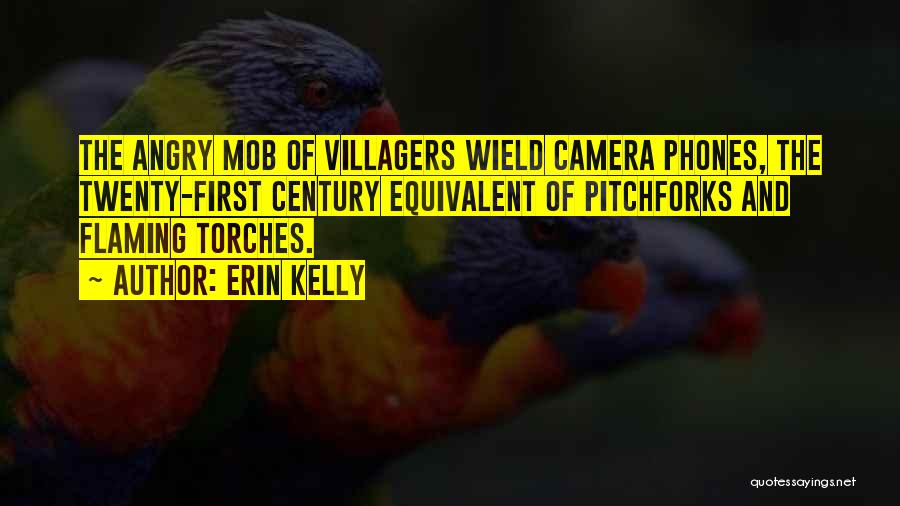 Erin Kelly Quotes: The Angry Mob Of Villagers Wield Camera Phones, The Twenty-first Century Equivalent Of Pitchforks And Flaming Torches.