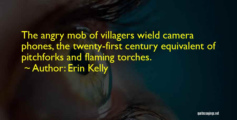 Erin Kelly Quotes: The Angry Mob Of Villagers Wield Camera Phones, The Twenty-first Century Equivalent Of Pitchforks And Flaming Torches.