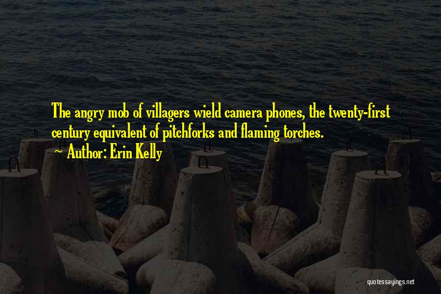 Erin Kelly Quotes: The Angry Mob Of Villagers Wield Camera Phones, The Twenty-first Century Equivalent Of Pitchforks And Flaming Torches.