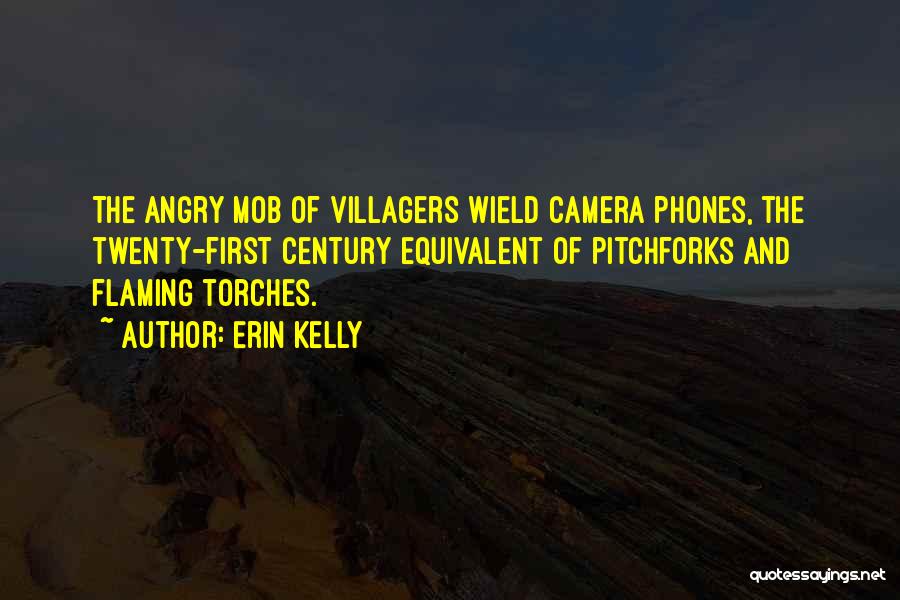 Erin Kelly Quotes: The Angry Mob Of Villagers Wield Camera Phones, The Twenty-first Century Equivalent Of Pitchforks And Flaming Torches.