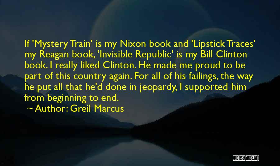 Greil Marcus Quotes: If 'mystery Train' Is My Nixon Book And 'lipstick Traces' My Reagan Book, 'invisible Republic' Is My Bill Clinton Book.
