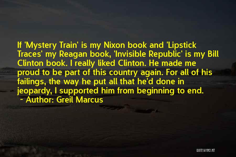 Greil Marcus Quotes: If 'mystery Train' Is My Nixon Book And 'lipstick Traces' My Reagan Book, 'invisible Republic' Is My Bill Clinton Book.