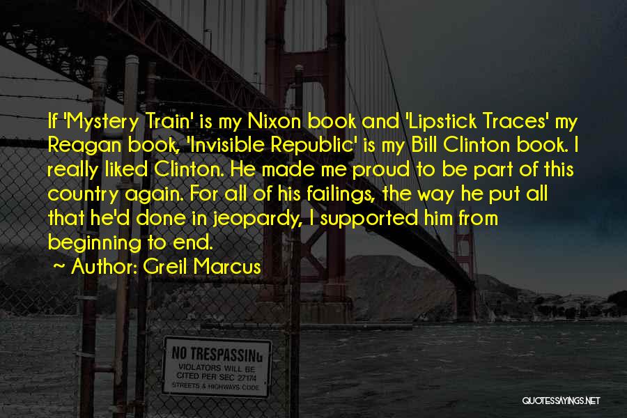 Greil Marcus Quotes: If 'mystery Train' Is My Nixon Book And 'lipstick Traces' My Reagan Book, 'invisible Republic' Is My Bill Clinton Book.