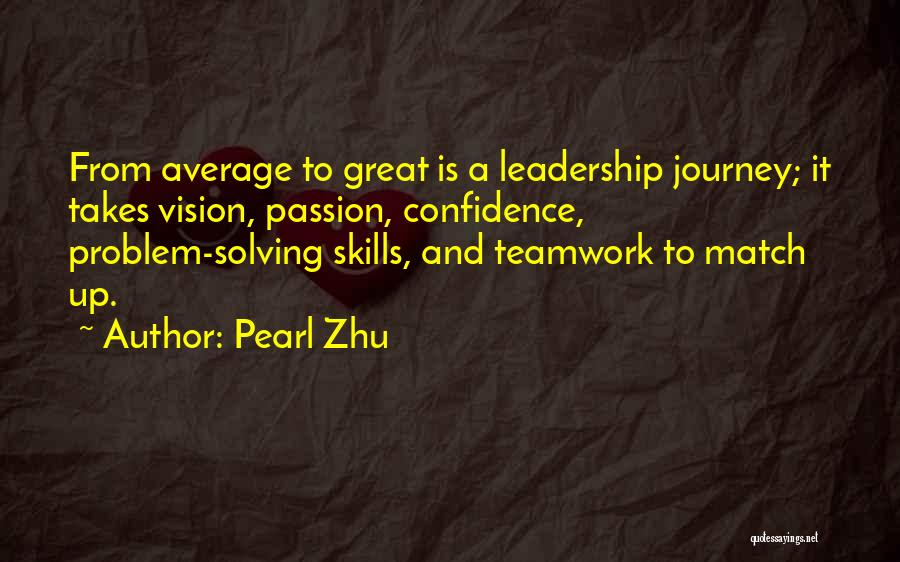 Pearl Zhu Quotes: From Average To Great Is A Leadership Journey; It Takes Vision, Passion, Confidence, Problem-solving Skills, And Teamwork To Match Up.