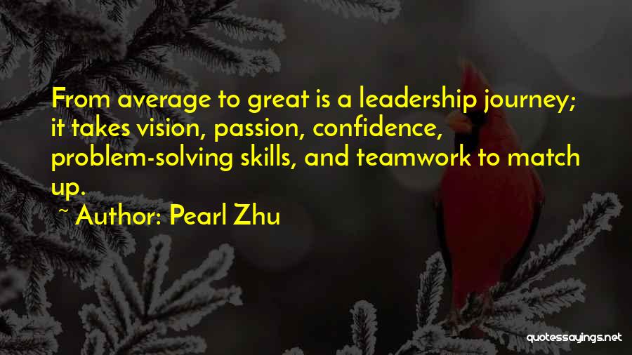 Pearl Zhu Quotes: From Average To Great Is A Leadership Journey; It Takes Vision, Passion, Confidence, Problem-solving Skills, And Teamwork To Match Up.