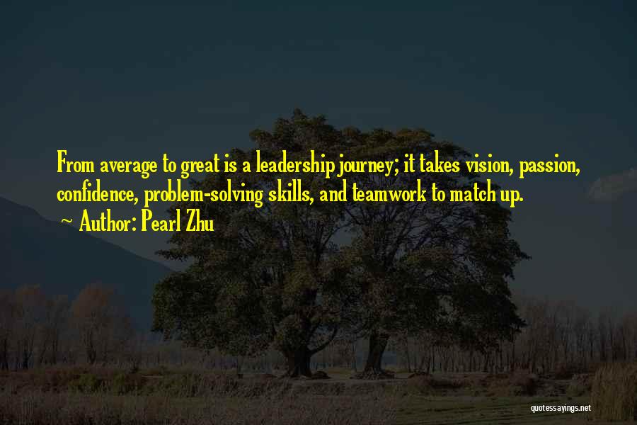 Pearl Zhu Quotes: From Average To Great Is A Leadership Journey; It Takes Vision, Passion, Confidence, Problem-solving Skills, And Teamwork To Match Up.