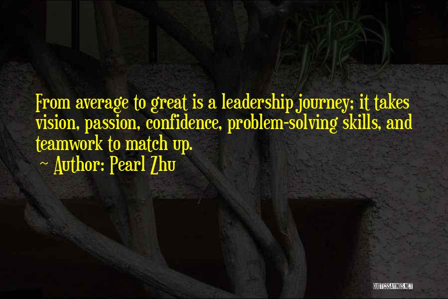 Pearl Zhu Quotes: From Average To Great Is A Leadership Journey; It Takes Vision, Passion, Confidence, Problem-solving Skills, And Teamwork To Match Up.