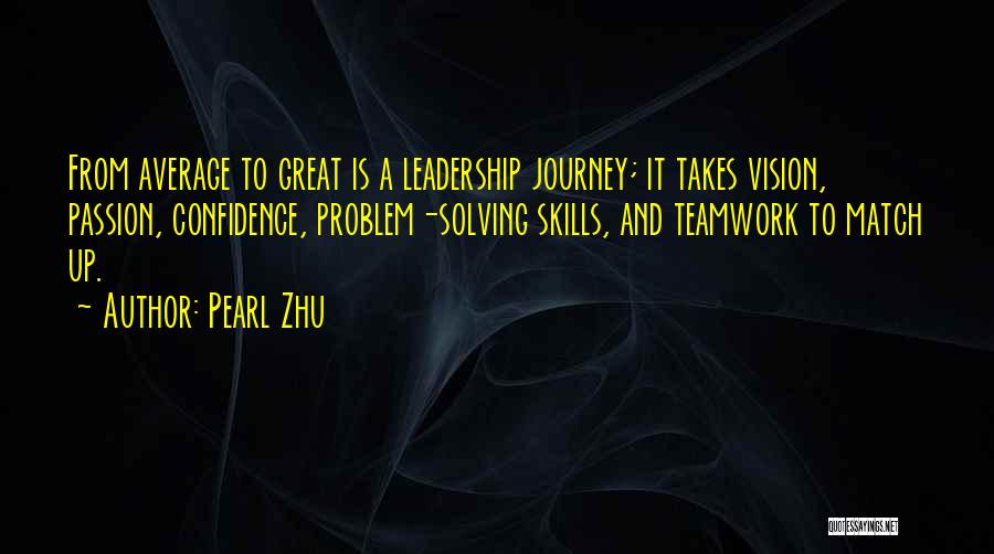 Pearl Zhu Quotes: From Average To Great Is A Leadership Journey; It Takes Vision, Passion, Confidence, Problem-solving Skills, And Teamwork To Match Up.