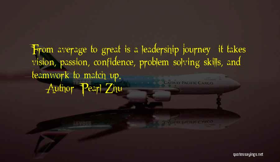 Pearl Zhu Quotes: From Average To Great Is A Leadership Journey; It Takes Vision, Passion, Confidence, Problem-solving Skills, And Teamwork To Match Up.