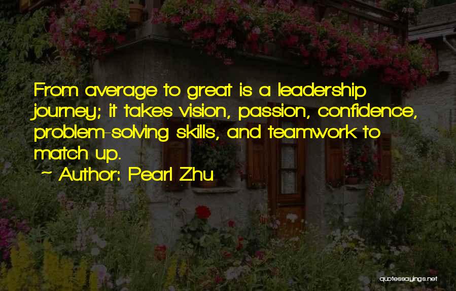 Pearl Zhu Quotes: From Average To Great Is A Leadership Journey; It Takes Vision, Passion, Confidence, Problem-solving Skills, And Teamwork To Match Up.