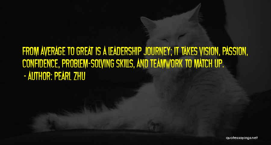 Pearl Zhu Quotes: From Average To Great Is A Leadership Journey; It Takes Vision, Passion, Confidence, Problem-solving Skills, And Teamwork To Match Up.