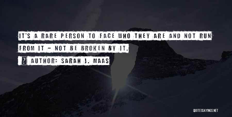 Sarah J. Maas Quotes: It's A Rare Person To Face Who They Are And Not Run From It - Not Be Broken By It.