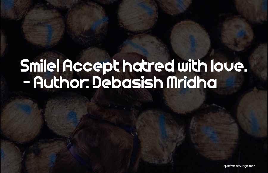 Debasish Mridha Quotes: Smile! Accept Hatred With Love.