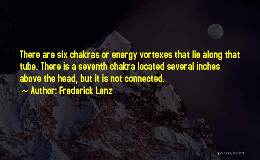 Frederick Lenz Quotes: There Are Six Chakras Or Energy Vortexes That Lie Along That Tube. There Is A Seventh Chakra Located Several Inches