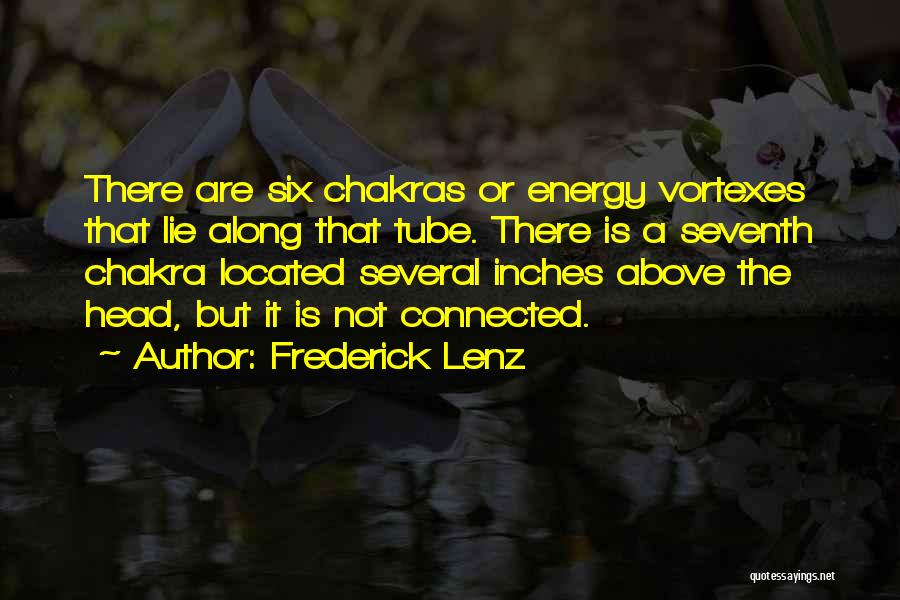 Frederick Lenz Quotes: There Are Six Chakras Or Energy Vortexes That Lie Along That Tube. There Is A Seventh Chakra Located Several Inches