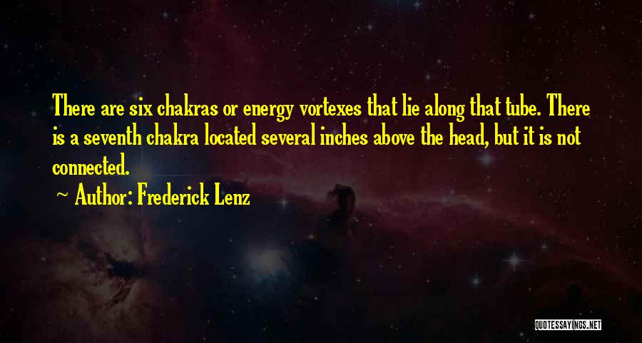 Frederick Lenz Quotes: There Are Six Chakras Or Energy Vortexes That Lie Along That Tube. There Is A Seventh Chakra Located Several Inches