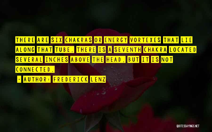 Frederick Lenz Quotes: There Are Six Chakras Or Energy Vortexes That Lie Along That Tube. There Is A Seventh Chakra Located Several Inches