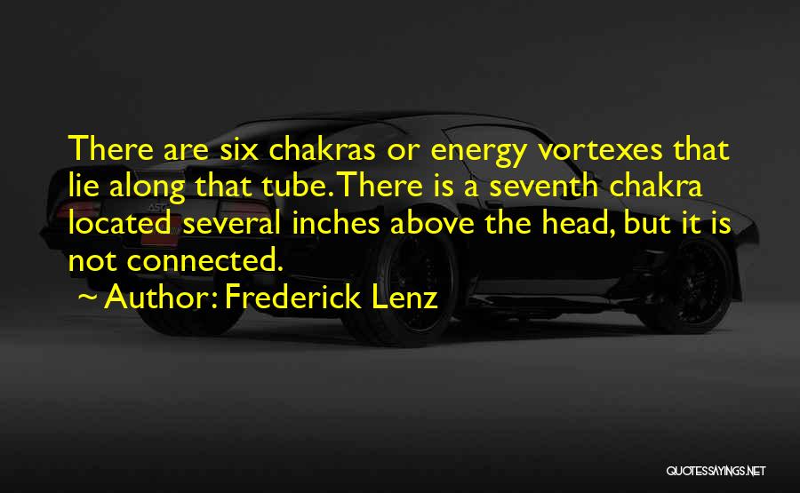 Frederick Lenz Quotes: There Are Six Chakras Or Energy Vortexes That Lie Along That Tube. There Is A Seventh Chakra Located Several Inches