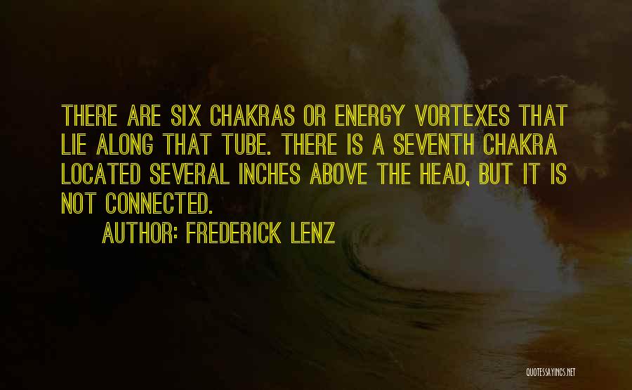 Frederick Lenz Quotes: There Are Six Chakras Or Energy Vortexes That Lie Along That Tube. There Is A Seventh Chakra Located Several Inches